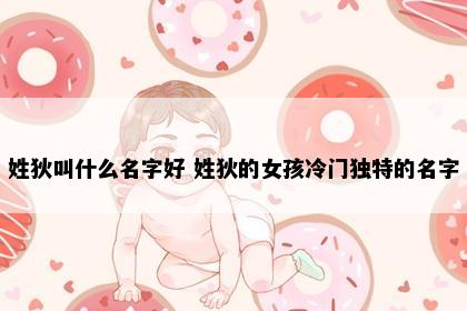 姓狄叫什么名字好 姓狄的女孩冷门独特的名字